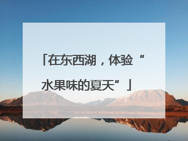 在东西湖，体验“水果味的夏天”