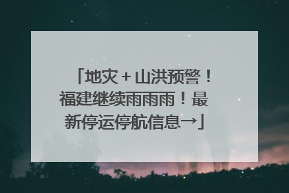地灾＋山洪预警！福建继续雨雨雨！最新停运停航信息→