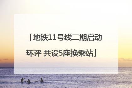 地铁11号线二期启动环评 共设5座换乘站