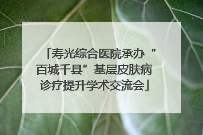 寿光综合医院承办“百城千县”基层皮肤病诊疗提升学术交流会