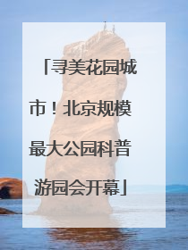 寻美花园城市！北京规模最大公园科普游园会开幕