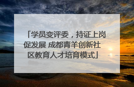 学员变评委，持证上岗促发展 成都青羊创新社区教育人才培育模式