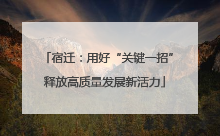 宿迁：用好“关键一招” 释放高质量发展新活力