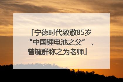 宁德时代致敬85岁“中国锂电池之父”，曾毓群称之为老师