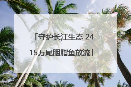 守护长江生态 24.15万尾胭脂鱼放流