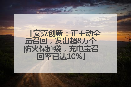 安克创新：正主动全量召回，发出超8万个防火保护袋，充电宝召回率已达10%