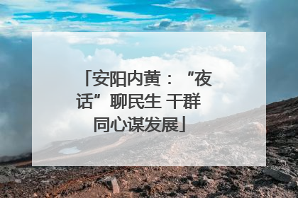 安阳内黄：“夜话”聊民生 干群同心谋发展
