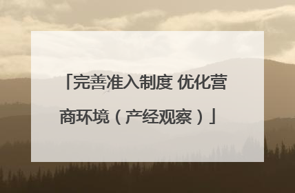 完善准入制度 优化营商环境（产经观察）