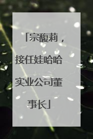 宗馥莉，接任娃哈哈实业公司董事长