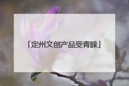 定州文创产品受青睐