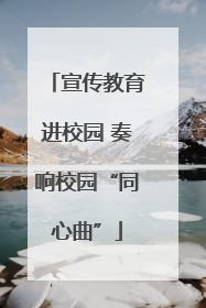 宣传教育进校园 奏响校园“同心曲”