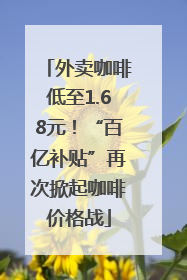 外卖咖啡低至1.68元！“百亿补贴”再次掀起咖啡价格战