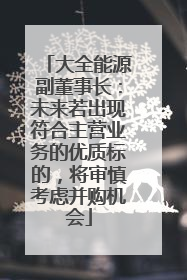 大全能源副董事长：未来若出现符合主营业务的优质标的，将审慎考虑并购机会