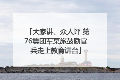 大家讲、众人评 第76集团军某旅鼓励官兵走上教育讲台