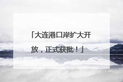 大连港口岸扩大开放，正式获批！