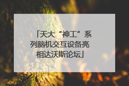 天大“神工”系列脑机交互设备亮相达沃斯论坛