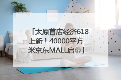 太原首店经济618上新！40000平方米京东MALL启幕