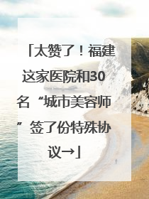 太赞了！福建这家医院和30名“城市美容师”签了份特殊协议→