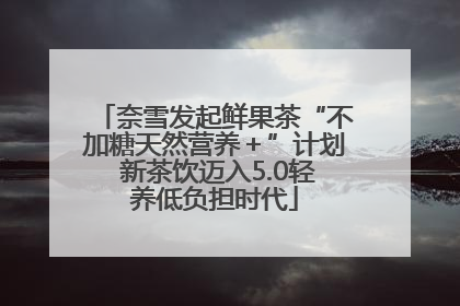奈雪发起鲜果茶“不加糖天然营养＋”计划 新茶饮迈入5.0轻养低负担时代