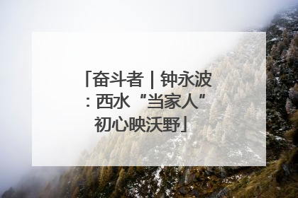 奋斗者｜钟永波：西水“当家人” 初心映沃野