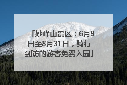 妙峰山景区：6月9日至8月31日，骑行到访的游客免费入园