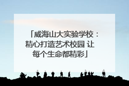 威海山大实验学校：精心打造艺术校园 让每个生命都精彩