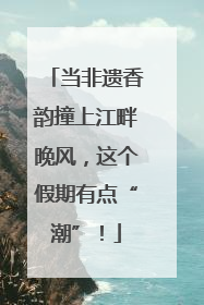 当非遗香韵撞上江畔晚风，这个假期有点“潮”！