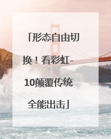 形态自由切换！看彩虹-10颠覆传统全能出击