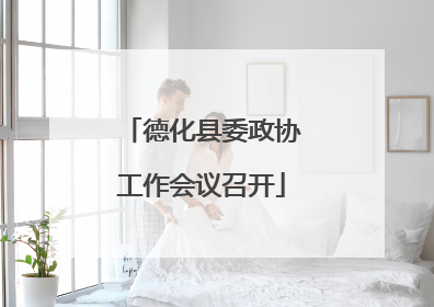德化县委政协工作会议召开