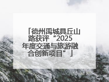 德州禹城具丘山路获评“2025年度交通与旅游融合创新项目”