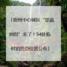 德州中心城区“果蔬地图”来了！54处临时销售点位置公布