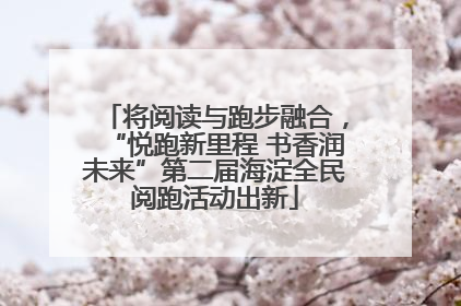 将阅读与跑步融合，“悦跑新里程 书香润未来”第二届海淀全民阅跑活动出新