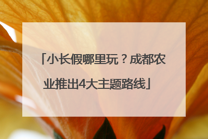 小长假哪里玩？成都农业推出4大主题路线