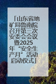 山东省地矿局鲁南院召开第三次安委会会议暨2025年“安全生产月”活动启动仪式