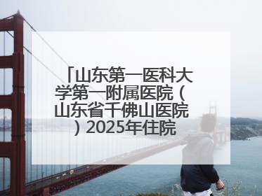 山东第一医科大学第一附属医院（山东省千佛山医院）2025年住院医师规范化培训预招收简章发布