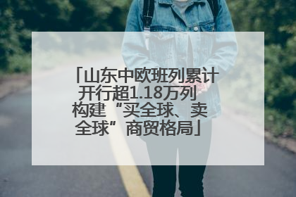 山东中欧班列累计开行超1.18万列 构建“买全球、卖全球”商贸格局