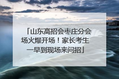 山东高招会枣庄分会场火爆开场！家长考生一早到现场来问招