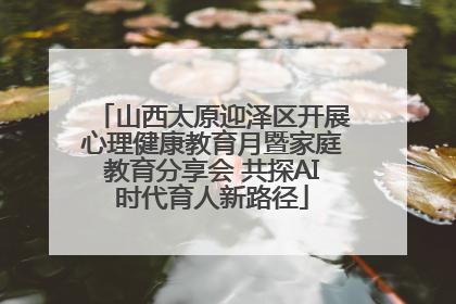 山西太原迎泽区开展心理健康教育月暨家庭教育分享会 共探AI时代育人新路径