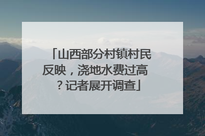 山西部分村镇村民反映，浇地水费过高？记者展开调查