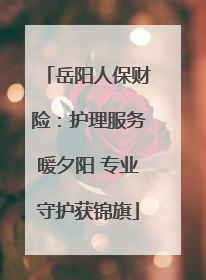 岳阳人保财险：护理服务暖夕阳 专业守护获锦旗