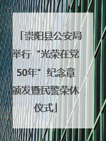 崇阳县公安局举行“光荣在党50年”纪念章颁发暨民警荣休仪式