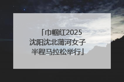 巾帼红2025沈阳沈北蒲河女子半程马拉松举行