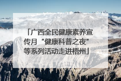 广西全民健康素养宣传月“健康科普之夜”等系列活动走进梧州