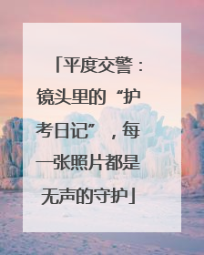 平度交警：镜头里的“护考日记”，每一张照片都是无声的守护