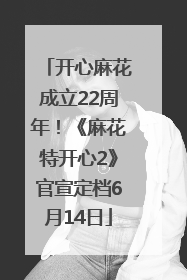 开心麻花成立22周年！《麻花特开心2》官宣定档6月14日