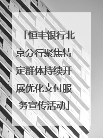 恒丰银行北京分行聚焦特定群体持续开展优化支付服务宣传活动