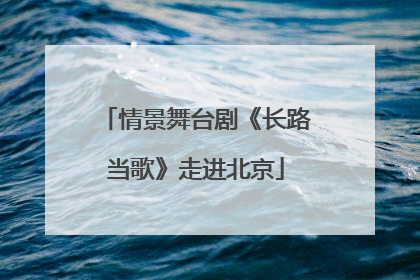 情景舞台剧《长路当歌》走进北京