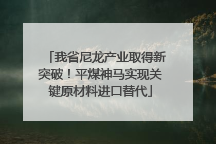 我省尼龙产业取得新突破！平煤神马实现关键原材料进口替代
