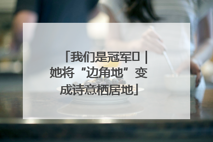 我们是冠军㉓｜她将“边角地”变成诗意栖居地