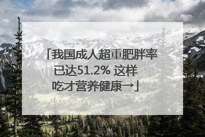 我国成人超重肥胖率已达51.2% 这样吃才营养健康→